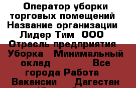 Оператор уборки торговых помещений › Название организации ­ Лидер Тим, ООО › Отрасль предприятия ­ Уборка › Минимальный оклад ­ 25 020 - Все города Работа » Вакансии   . Дагестан респ.,Южно-Сухокумск г.